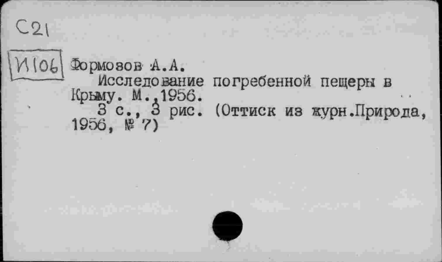 ﻿МІОЦ Формозов A.A.
---- Исследование погребенной пещеры в Крыму. М.,1950.
3 с., 3 рис. (Оттиск из журн.Природа, 195ô, У)